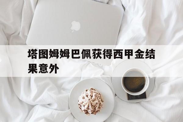 塔图姆姆巴佩获得西甲金结果意外的简单介绍